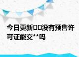 今日更新??沒有預(yù)售許可證能交**嗎
