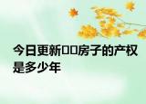 今日更新??房子的產(chǎn)權(quán)是多少年