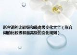 形容詞的比較級(jí)和最高級(jí)變化大全（形容詞的比較級(jí)和最高級(jí)的變化規(guī)則）