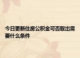 今日更新住房公積金可否取出需要什么條件