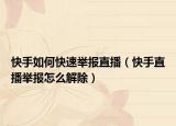 快手如何快速舉報直播（快手直播舉報怎么解除）
