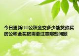 今日更新??公積金交多少能貸款買房公積金買房需要注意哪些問題