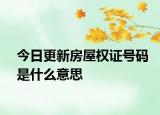 今日更新房屋權(quán)證號碼是什么意思