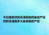 今日更新貸款還清后如何拿房產(chǎn)證貸款還清后多久能拿回房產(chǎn)證
