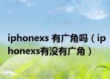 iphonexs 有廣角嗎（iphonexs有沒(méi)有廣角）