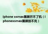 iphone xsmax黑屏開不了機（iphonexsmax黑屏按不亮）