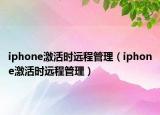 iphone激活時遠程管理（iphone激活時遠程管理）