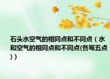 石頭水空氣的相同點(diǎn)和不同點(diǎn)（水和空氣的相同點(diǎn)和不同點(diǎn)(各寫(xiě)五點(diǎn))）