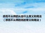惑而不從師的從是什么意義和用法（惑而不從師的而的意義和用法）