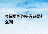 今日更新購房五證是什么啊
