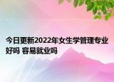今日更新2022年女生學(xué)管理專業(yè)好嗎 容易就業(yè)嗎
