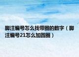 腳注編號(hào)怎么找?guī)Φ臄?shù)字（腳注編號(hào)21怎么加圓圈）