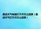 墨跡天氣電腦打不開怎么回事（墨跡天氣打不開怎么回事）