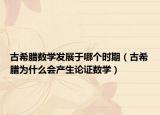 古希臘數學發(fā)展于哪個時期（古希臘為什么會產生論證數學）