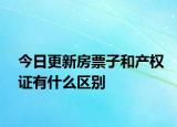 今日更新房票子和產(chǎn)權(quán)證有什么區(qū)別