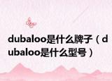 dubaloo是什么牌子（dubaloo是什么型號）