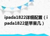 ipada1822詳細(xì)配置（ipada1822是蘋果幾）