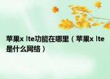 蘋果x lte功能在哪里（蘋果x lte是什么網(wǎng)絡）