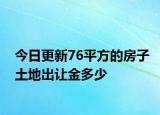 今日更新76平方的房子土地出讓金多少