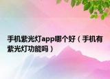 手機(jī)紫光燈app哪個(gè)好（手機(jī)有紫光燈功能嗎）