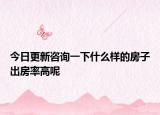 今日更新咨詢一下什么樣的房子出房率高呢