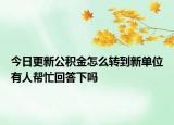 今日更新公積金怎么轉到新單位有人幫忙回答下嗎