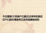 今日更新??買房戶口能遷過來嗎買房后遷戶口的辦理條件以及所需要的材料