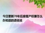 今日更新70年后房屋產(chǎn)權(quán)要怎么辦知道的請(qǐng)說說