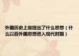 外國歷史上誰提出了什么思想（什么以后外國思想進入現(xiàn)代時期）