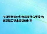 今日更新提公積金需要什么手續(xù) 購(gòu)房提取公積金要哪些材料