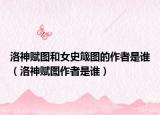 洛神賦圖和女史箴圖的作者是誰(shuí)（洛神賦圖作者是誰(shuí)）