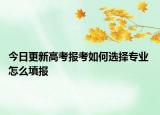 今日更新高考報(bào)考如何選擇專業(yè) 怎么填報(bào)