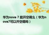 華為nova 7 能開空調么（華為nova7可以開空調嗎）