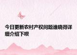 今日更新農(nóng)村產(chǎn)權(quán)問題誰曉得詳細(xì)介紹下唄