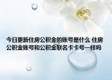 今日更新住房公積金的賬號是什么 住房公積金賬號和公積金聯名卡卡號一樣嗎