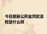 今日更新公積金貸款流程是什么呀