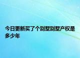 今日更新買了個(gè)別墅別墅產(chǎn)權(quán)是多少年