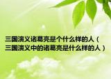 三國(guó)演義諸葛亮是個(gè)什么樣的人（三國(guó)演義中的諸葛亮是什么樣的人）