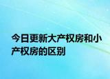今日更新大產(chǎn)權(quán)房和小產(chǎn)權(quán)房的區(qū)別