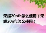 榮耀20nfc怎么使用（榮耀20nfc怎么使用）