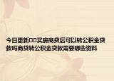 今日更新??買房商貸后可以轉公積金貸款嗎商貸轉公積金貸款需要哪些資料
