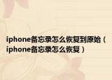 iphone備忘錄怎么恢復(fù)到原始（iphone備忘錄怎么恢復(fù)）
