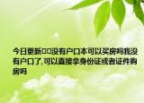 今日更新??沒有戶口本可以買房嗎我沒有戶口了,可以直接拿身份證或者證件購(gòu)房嗎