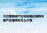 今日更新房產(chǎn)證如何確定滿兩年房產(chǎn)證滿兩年怎么計算