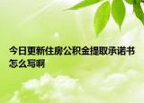 今日更新住房公積金提取承諾書怎么寫啊