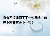 有仇不報(bào)非君子下一句是啥（有仇不報(bào)非君子下一句）