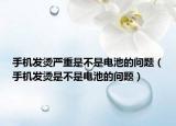 手機(jī)發(fā)燙嚴(yán)重是不是電池的問題（手機(jī)發(fā)燙是不是電池的問題）