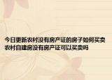 今日更新農村沒有房產證的房子如何買賣農村自建房沒有房產證可以買賣嗎