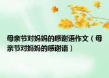 母親節(jié)對媽媽的感謝語作文（母親節(jié)對媽媽的感謝語）