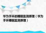 華為手環(huán)的睡眠監(jiān)測原理（華為手環(huán)睡眠監(jiān)測原理）